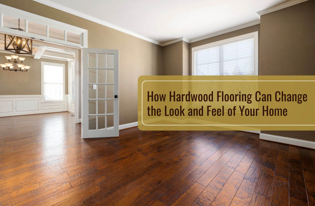 How Hardwood Flooring Can Change the Look and Feel of Your Home